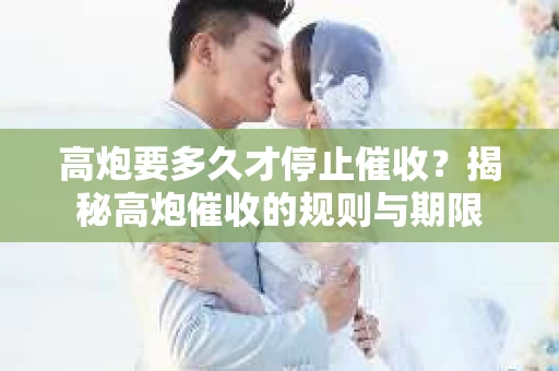 高炮要多久才停止催收？揭秘高炮催收的规则与期限