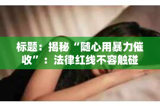 标题：揭秘“随心用暴力催收”：法律红线不容触碰