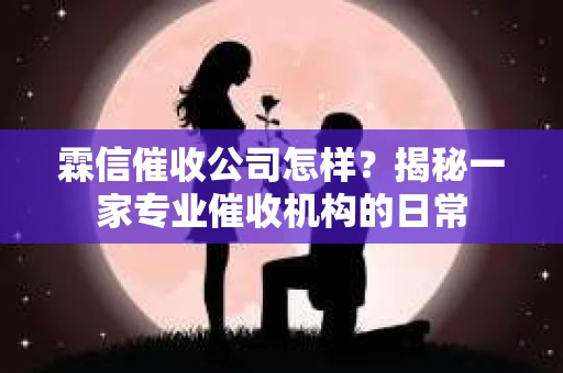 霖信催收公司怎样？揭秘一家专业催收机构的日常