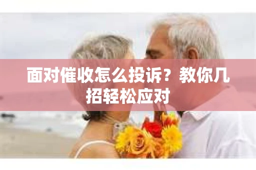 面对催收怎么投诉？教你几招轻松应对