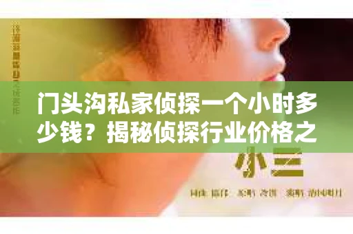 门头沟私家侦探一个小时多少钱？揭秘侦探行业价格之谜