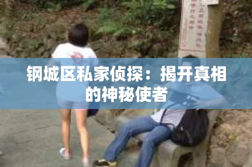 钢城区私家侦探：揭开真相的神秘使者