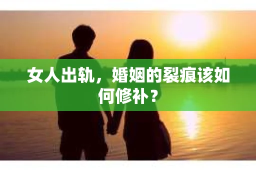 女人出轨，婚姻的裂痕该如何修补？