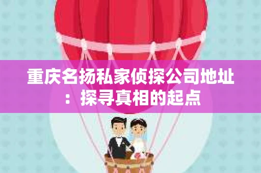 重庆名扬私家侦探公司地址：探寻真相的起点