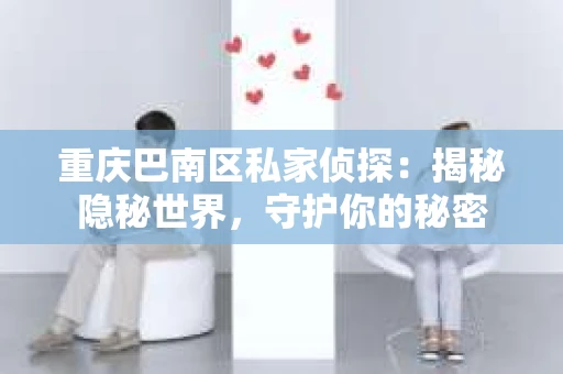重庆巴南区私家侦探：揭秘隐秘世界，守护你的秘密