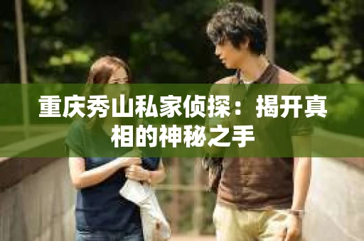 重庆秀山私家侦探：揭开真相的神秘之手