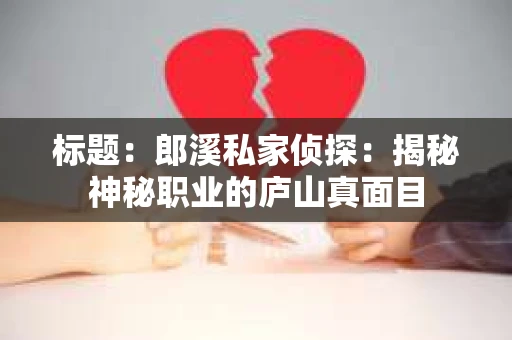 标题：郎溪私家侦探：揭秘神秘职业的庐山真面目