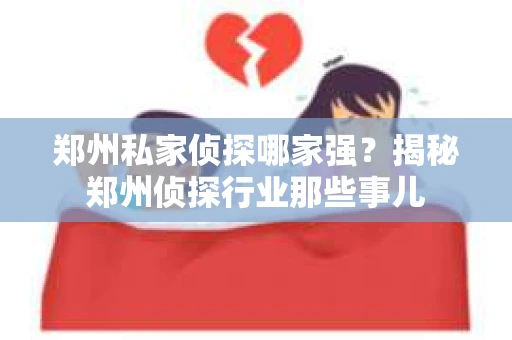 郑州私家侦探哪家强？揭秘郑州侦探行业那些事儿