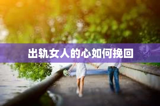 出轨女人的心如何挽回
