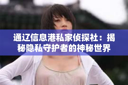 通辽信息港私家侦探社：揭秘隐私守护者的神秘世界