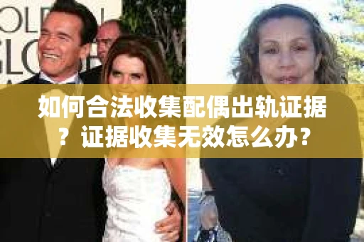 如何合法收集配偶出轨证据？证据收集无效怎么办？