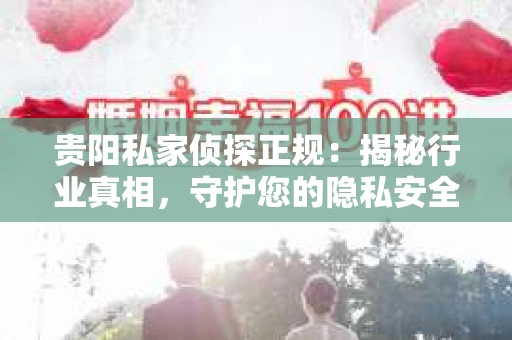 贵阳私家侦探正规：揭秘行业真相，守护您的隐私安全