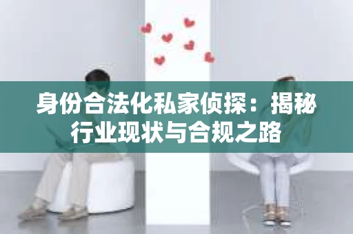 身份合法化私家侦探：揭秘行业现状与合规之路