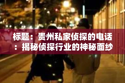 标题：贵州私家侦探的电话：揭秘侦探行业的神秘面纱