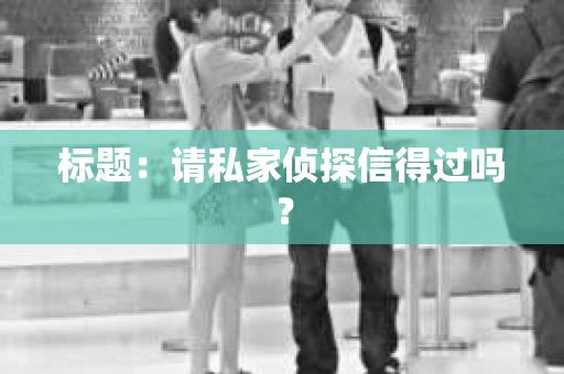 标题：请私家侦探信得过吗？