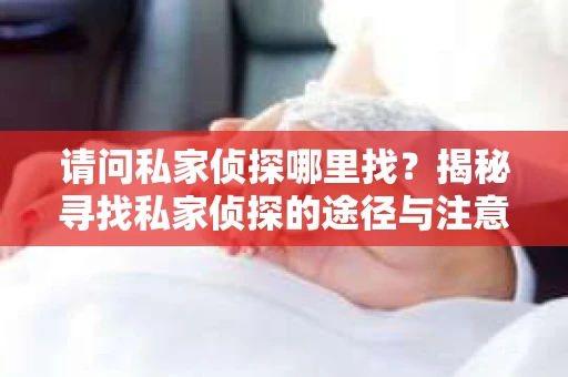 请问私家侦探哪里找？揭秘寻找私家侦探的途径与注意事项