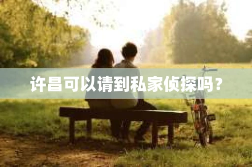 许昌可以请到私家侦探吗？