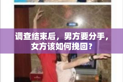 调查结束后，男方要分手，女方该如何挽回？