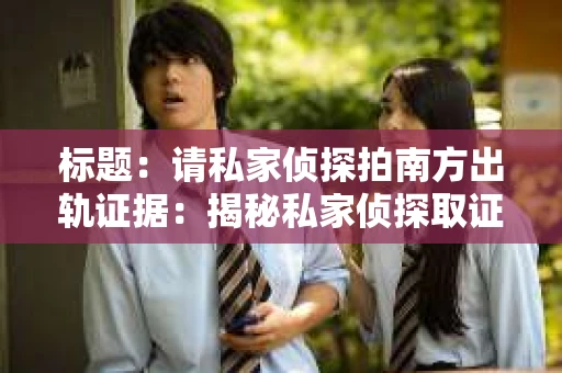 标题：请私家侦探拍南方出轨证据：揭秘私家侦探取证过程