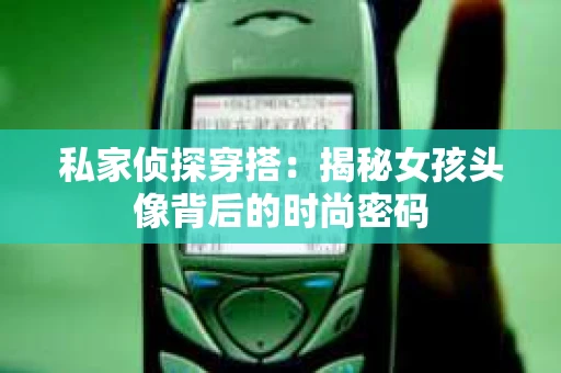 私家侦探穿搭：揭秘女孩头像背后的时尚密码