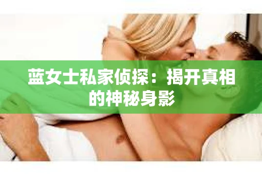 蓝女士私家侦探：揭开真相的神秘身影