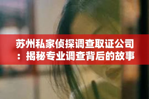 苏州私家侦探调查取证公司：揭秘专业调查背后的故事