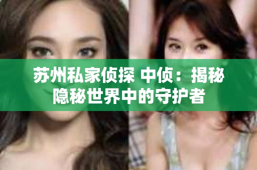 苏州私家侦探 中侦：揭秘隐秘世界中的守护者