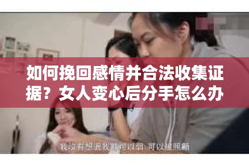 如何挽回感情并合法收集证据？女人变心后分手怎么办？