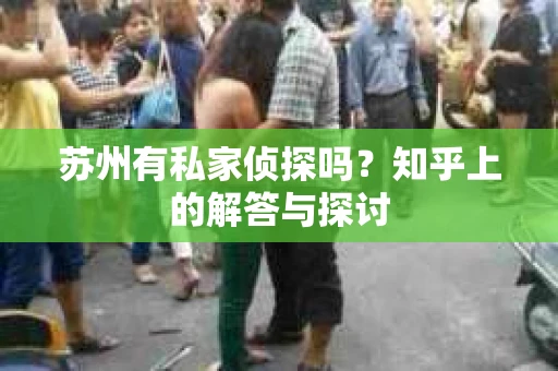 苏州有私家侦探吗？知乎上的解答与探讨