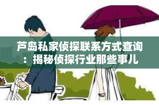 芦岛私家侦探联系方式查询：揭秘侦探行业那些事儿
