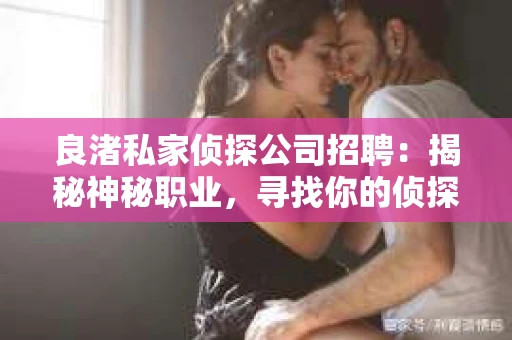 良渚私家侦探公司招聘：揭秘神秘职业，寻找你的侦探梦