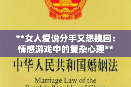 **女人爱说分手又想挽回：情感游戏中的复杂心理**