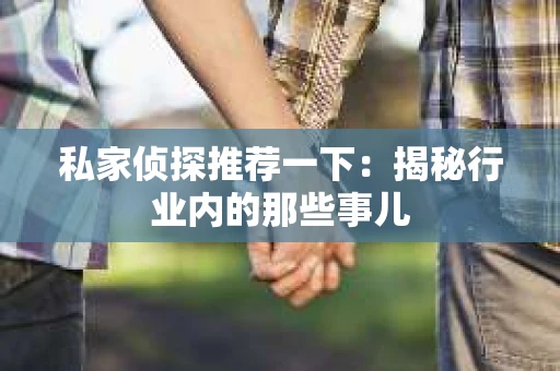 私家侦探推荐一下:揭秘行业内的那些事儿 私家侦探推荐一下:揭秘行业内的那些事儿