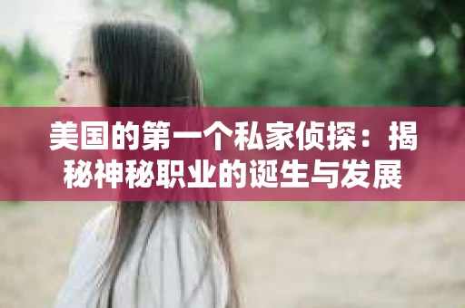 美国的第一个私家侦探：揭秘神秘职业的诞生与发展