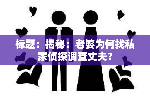 标题:揭秘:老婆为何找私家侦探调查丈夫? 标题:揭秘:老婆为何找私家侦探调查丈夫?