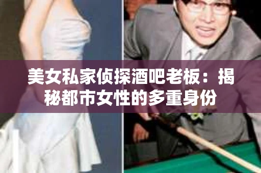美女私家侦探酒吧老板：揭秘都市女性的多重身份
