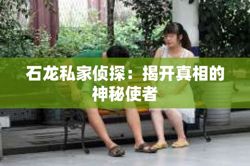 石龙私家侦探：揭开真相的神秘使者