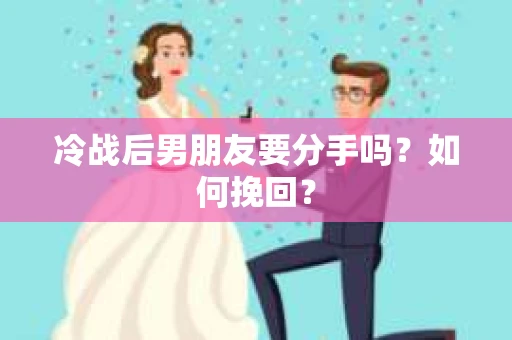 冷战后男朋友要分手吗？如何挽回？