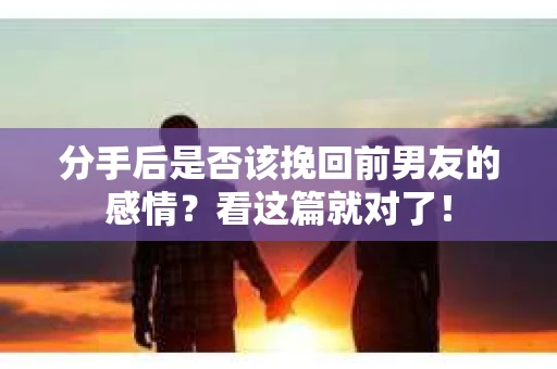 分手后是否该挽回前男友的感情？看这篇就对了！
