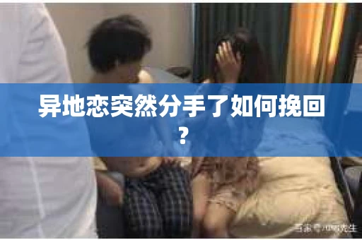 异地恋突然分手了如何挽回？