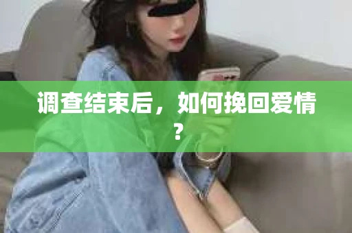 调查结束后，如何挽回爱情？
