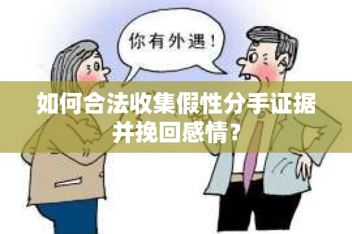 如何合法收集假性分手证据并挽回感情？