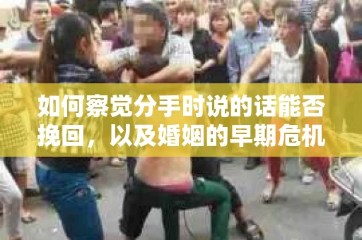 如何察觉分手时说的话能否挽回，以及婚姻的早期危机信号？