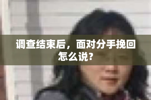 调查结束后，面对分手挽回怎么说？