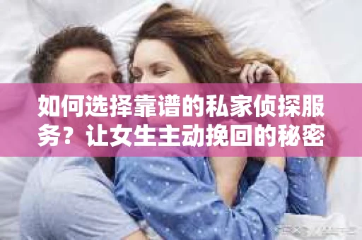 如何选择靠谱的私家侦探服务？让女生主动挽回的秘密武器怎么办？