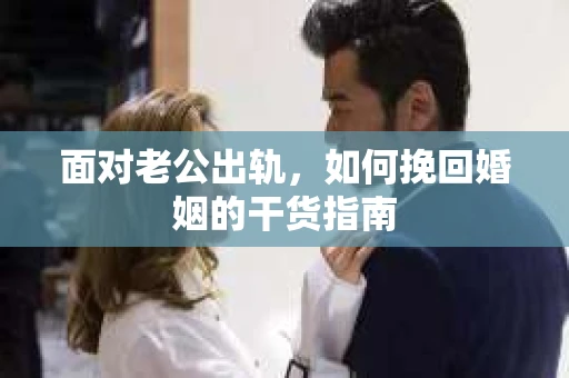 面对老公出轨，如何挽回婚姻的干货指南