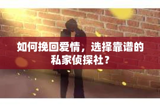 如何挽回爱情，选择靠谱的私家侦探社？