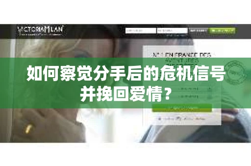如何察觉分手后的危机信号并挽回爱情？