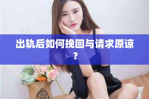 出轨后如何挽回与请求原谅？