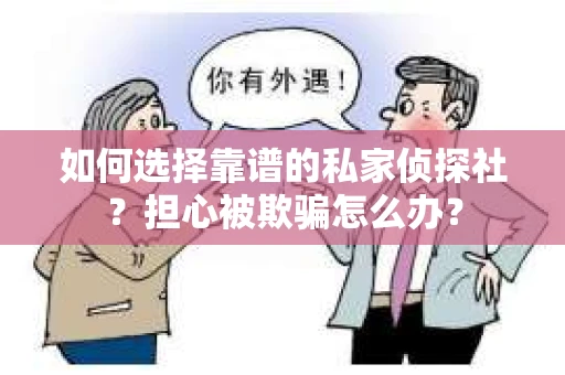 如何选择靠谱的私家侦探社？担心被欺骗怎么办？
